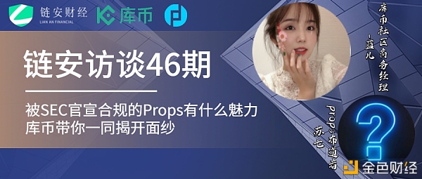 链安访谈46期丨被SEC官宣合规的Props有什么魅力库币带你一同揭开面纱